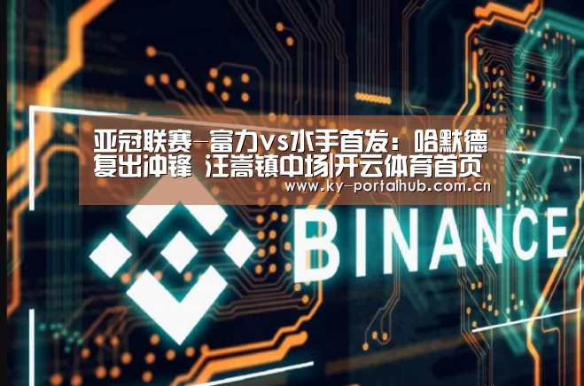 亚冠联赛-富力vs水手首发:哈默德复出冲锋 汪嵩镇中场|开云体育首页(图2) 开云体育首页