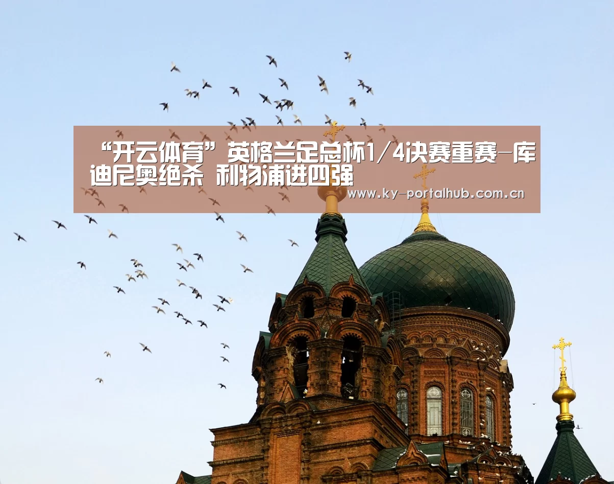 “开云体育”英格兰足总杯1/4决赛重赛-库迪尼奥绝杀 利物浦进四强(图4) 开云体育