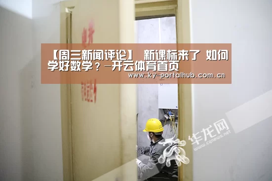 【周三新闻评论】 新课标来了 如何学好数学?-开云体育首页(图3) 开云体育