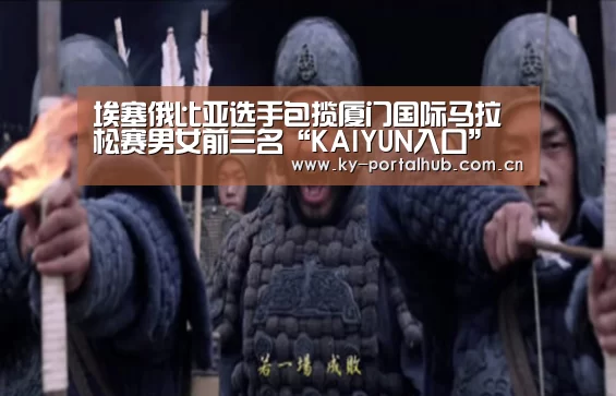 埃塞俄比亚选手包揽厦门国际马拉松赛男女前三名“KAIYUN入口”(图4) 开云体育