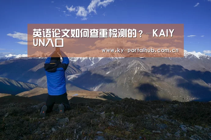 英语论文如何查重检测的?-KAIYUN入口(图2) KAIYUN入口
