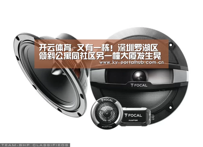 开云体育-又有一栋!深圳罗湖区倾斜公寓同社区另一幢大厦发生晃动(图2) 开云体育
