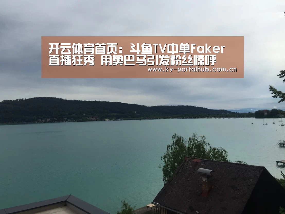 开云体育首页:斗鱼TV中单Faker直播狂秀 用奥巴马引发粉丝惊呼(图2) KAIYUN入口