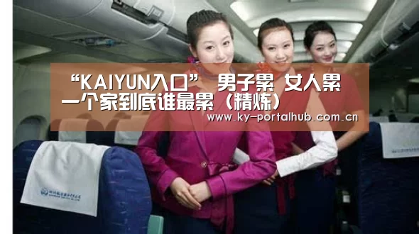 “KAIYUN入口”
男子累 女人累 一个家到底谁最累(精炼)(图2) KAIYUN入口