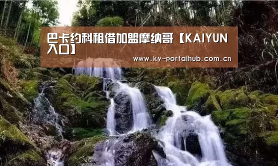 巴卡约科租借加盟摩纳哥【KAIYUN入口】(图1) 开云体育