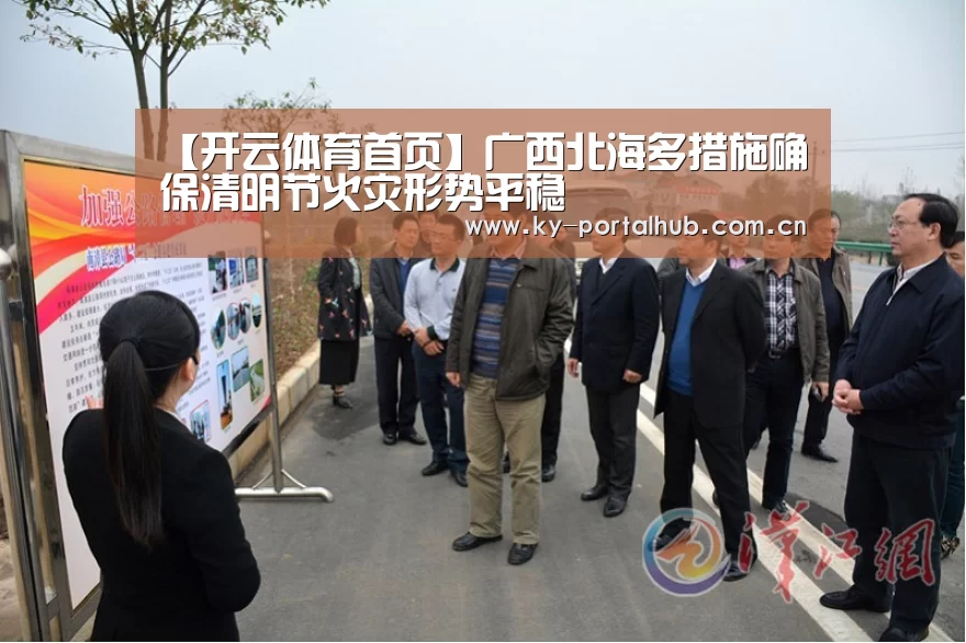 【开云体育首页】广西北海多措施确保清明节火灾形势平稳(图2) 开云体育首页