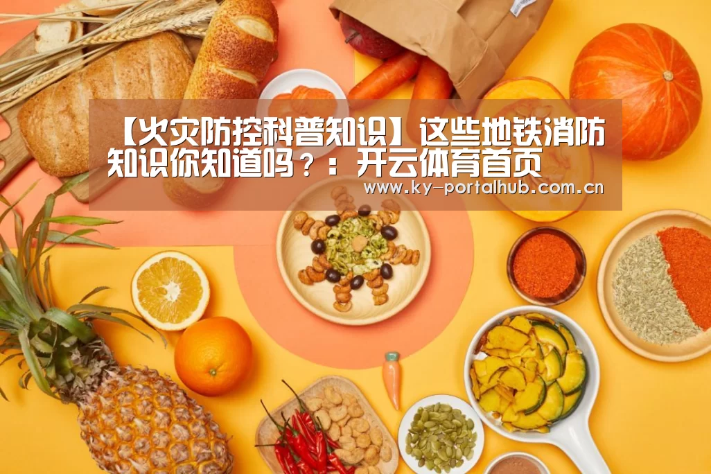 【火灾防控科普知识】这些地铁消防知识你知道吗?:开云体育首页(图1) 开云体育首页